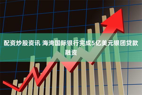 配资炒股资讯 海湾国际银行完成5亿美元银团贷款融资