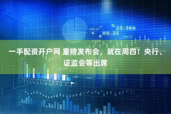 一手配资开户网 重磅发布会，就在周四！央行、证监会等出席