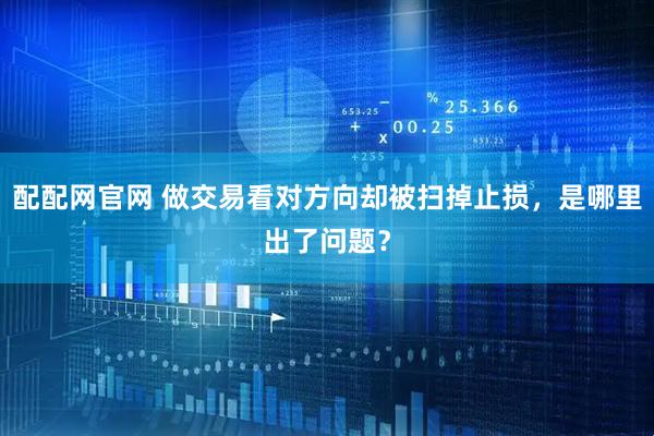 配配网官网 做交易看对方向却被扫掉止损，是哪里出了问题？
